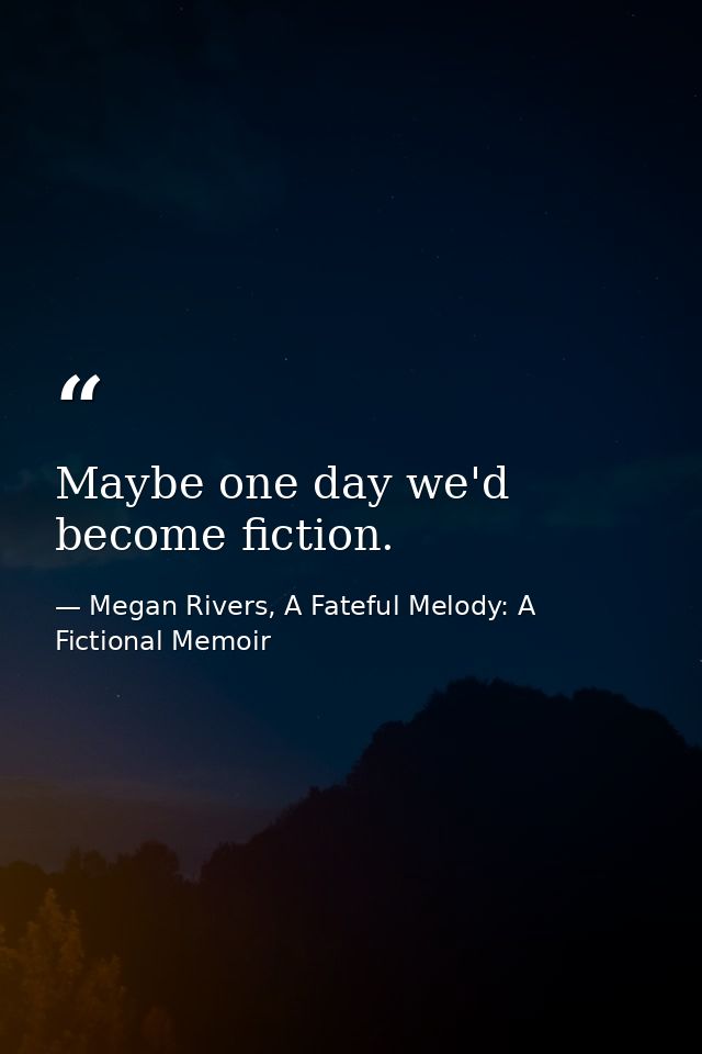 Maybe one day we'd become fiction. — Megan Rivers, A Fateful Melody: A Fictional Memoir