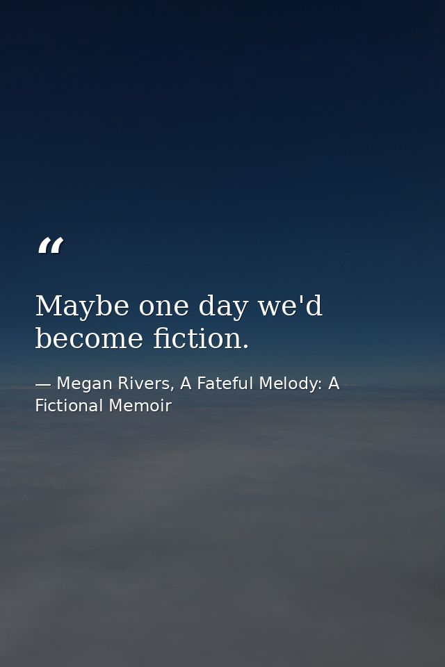Maybe one day we'd become fiction. — Megan Rivers, A Fateful Melody: A Fictional Memoir