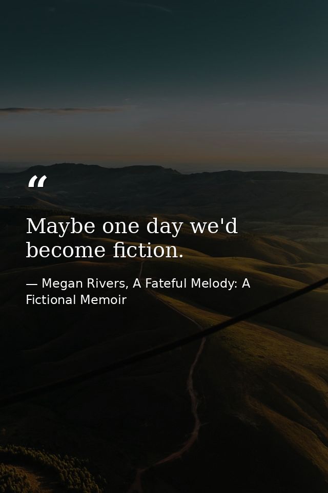 Maybe one day we'd become fiction. — Megan Rivers, A Fateful Melody: A Fictional Memoir