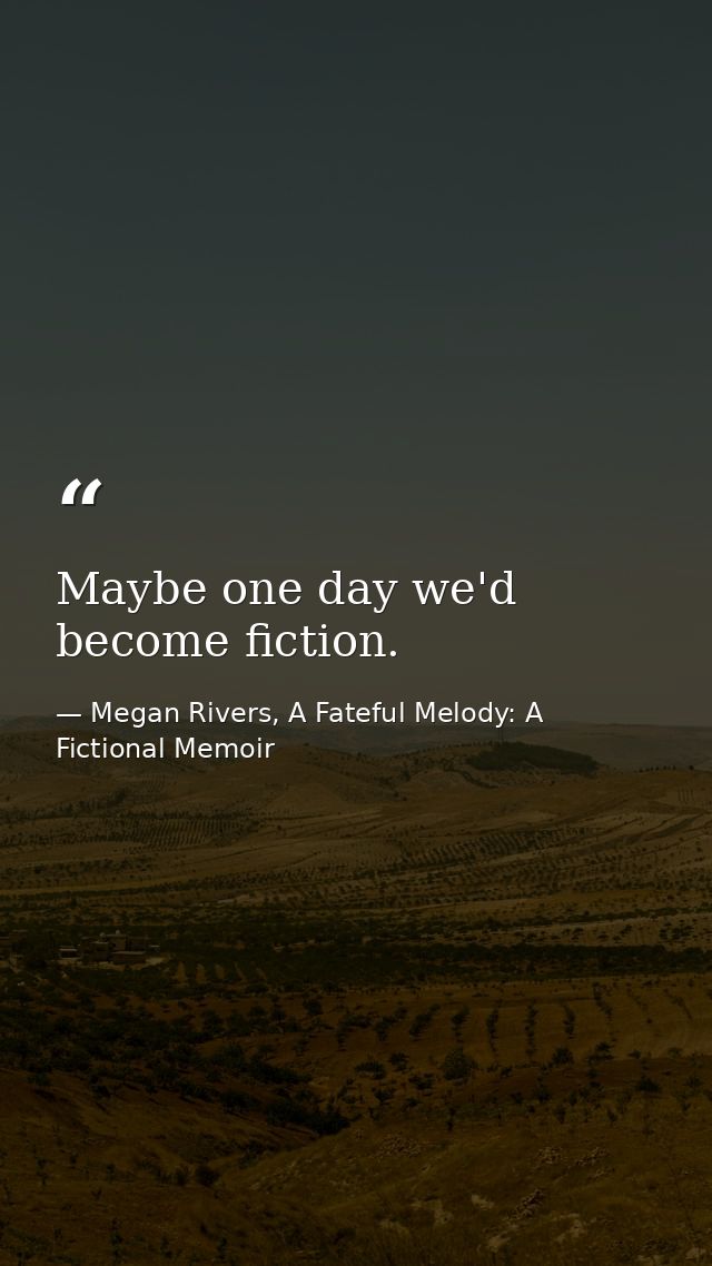 Maybe one day we'd become fiction. — Megan Rivers, A Fateful Melody: A Fictional Memoir