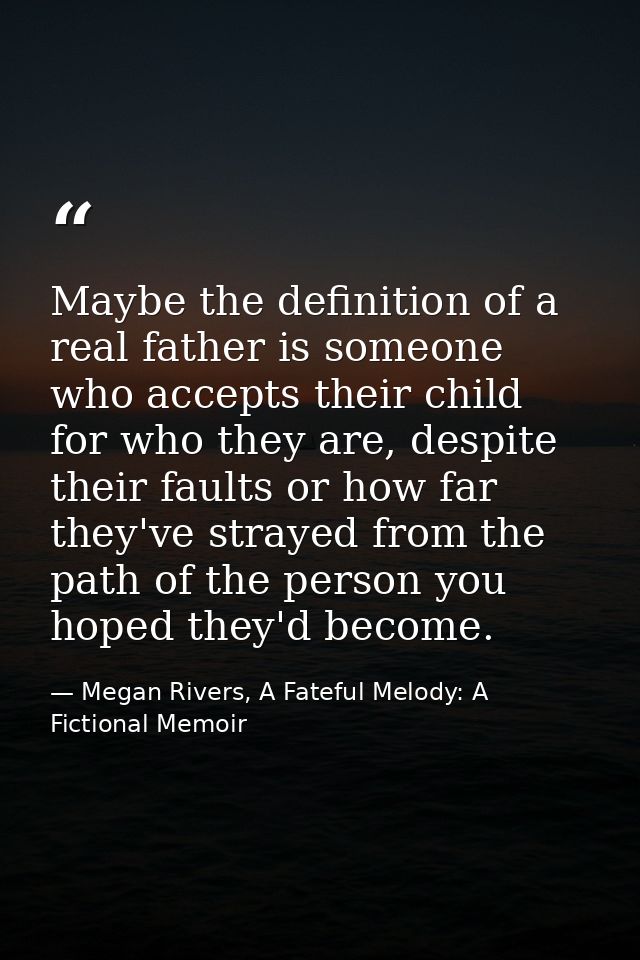Maybe the definition of a real father is someone who accepts their child for who they are, despite their faults or how f — Megan Rivers, A Fateful Melody: A Fictional Memoir
