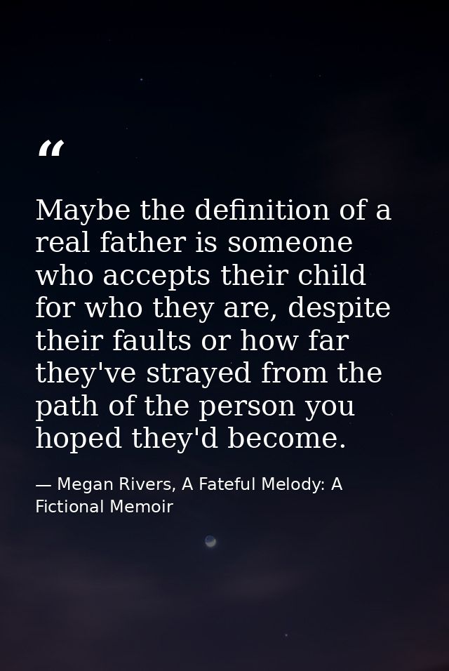 Maybe the definition of a real father is someone who accepts their child for who they are, despite their faults or how f — Megan Rivers, A Fateful Melody: A Fictional Memoir