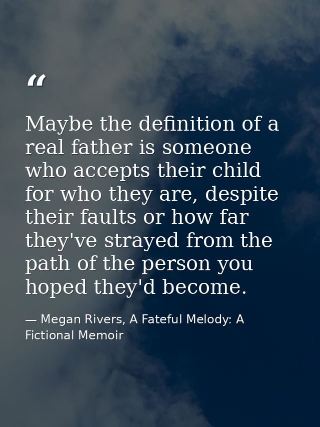 Maybe the definition of a real father is someone who accepts their child for who they are, despite their faults or how f — Megan Rivers, A Fateful Melody: A Fictional Memoir