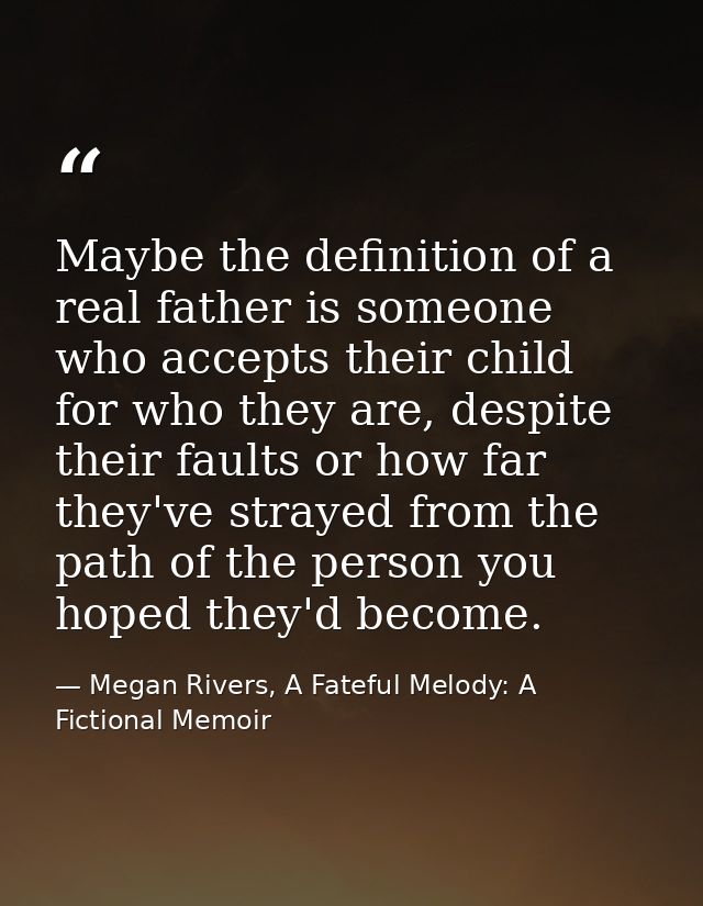 Maybe the definition of a real father is someone who accepts their child for who they are, despite their faults or how f — Megan Rivers, A Fateful Melody: A Fictional Memoir