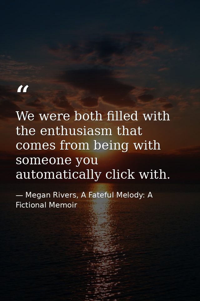 We were both filled with the enthusiasm that comes from being with someone you automatically click with. — Megan Rivers, A Fateful Melody: A Fictional Memoir