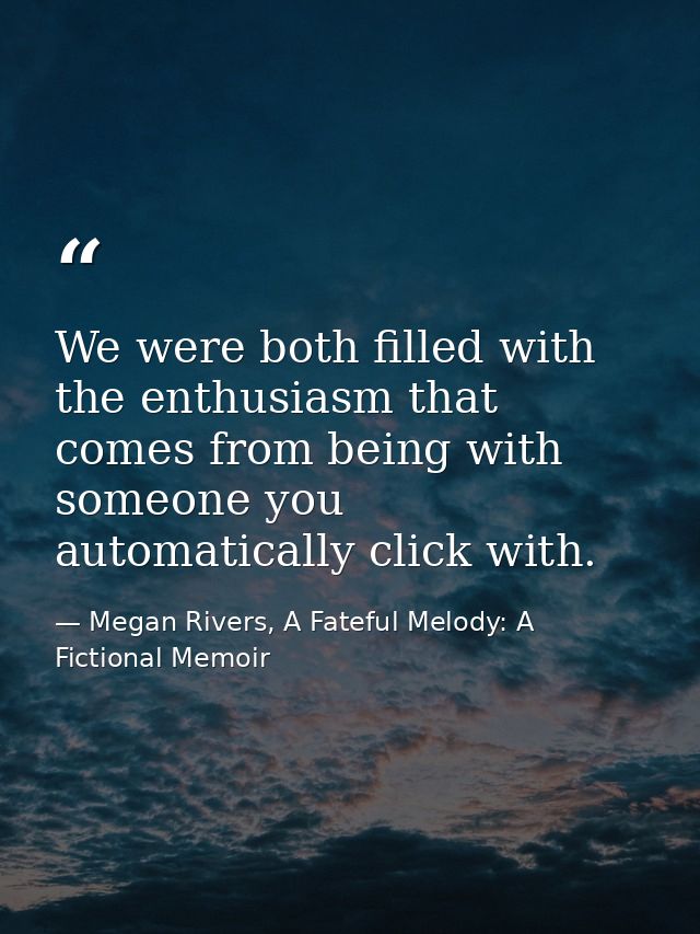 We were both filled with the enthusiasm that comes from being with someone you automatically click with. — Megan Rivers, A Fateful Melody: A Fictional Memoir