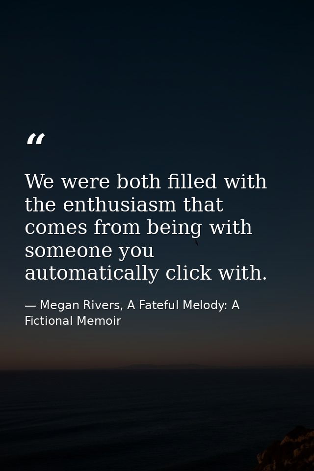 We were both filled with the enthusiasm that comes from being with someone you automatically click with. — Megan Rivers, A Fateful Melody: A Fictional Memoir