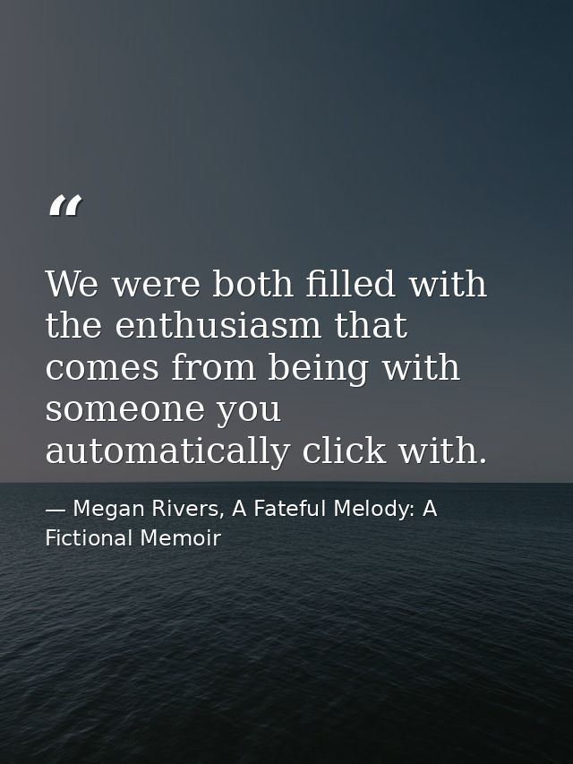 We were both filled with the enthusiasm that comes from being with someone you automatically click with. — Megan Rivers, A Fateful Melody: A Fictional Memoir