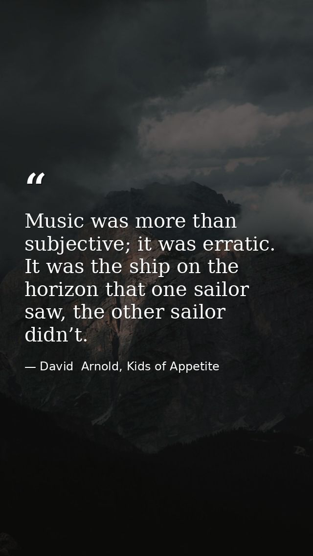 Music was more than subjective; it was erratic. It was the ship on the horizon that one sailor saw, the other sailor did — David  Arnold, Kids of Appetite