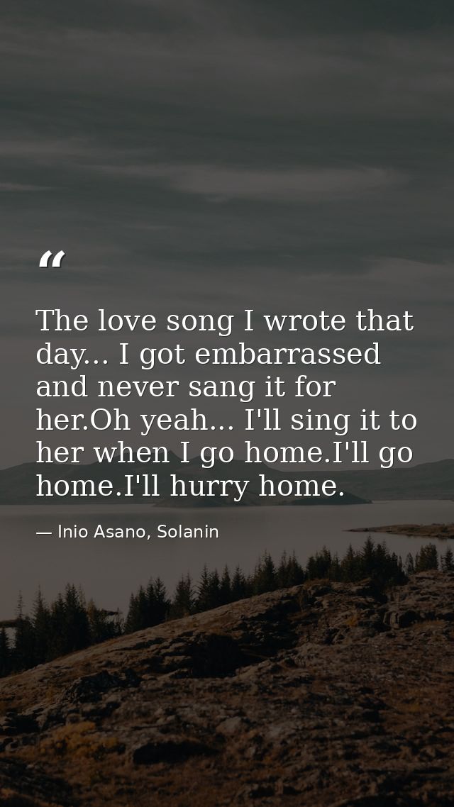 The love song I wrote that day... I got embarrassed and never sang it for her.Oh yeah... I'll sing it to her when I go h — Inio Asano, Solanin