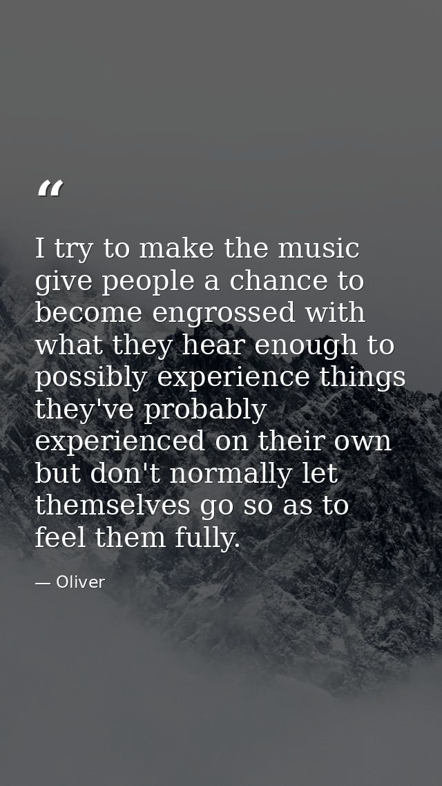 I try to make the music give people a chance to become engrossed with what they hear enough to possibly experience thing — Oliver
