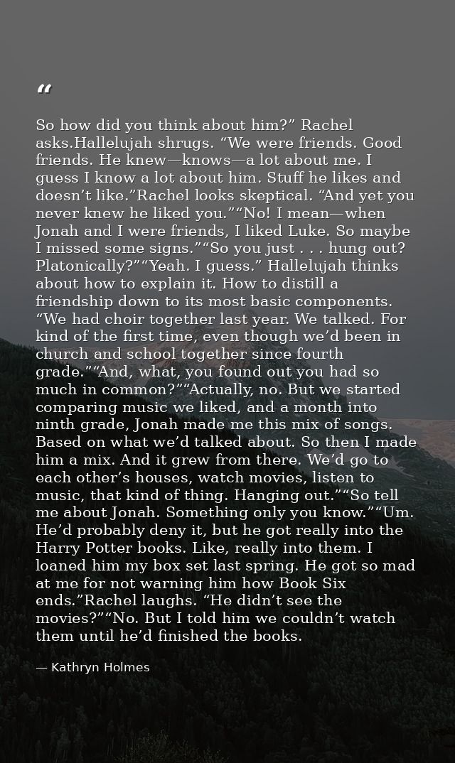 So how did you think about him?” Rachel asks.Hallelujah shrugs. “We were friends. Good friends. He knew—knows—a lot abou — Kathryn Holmes