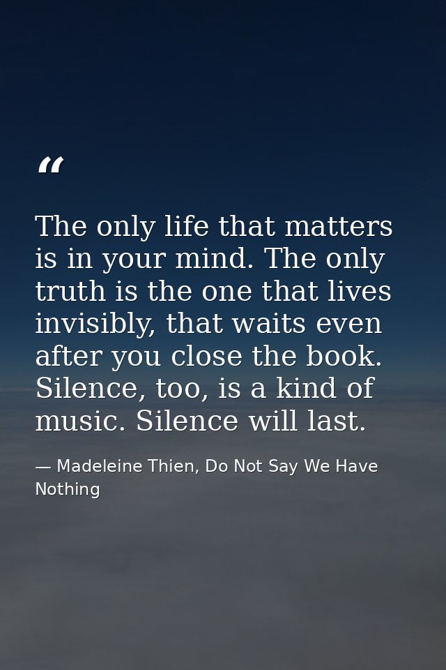 The only life that matters is in your mind. The only truth is the one that lives invisibly, that waits even after you cl — Madeleine Thien, Do Not Say We Have Nothing