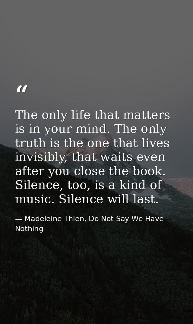 The only life that matters is in your mind. The only truth is the one that lives invisibly, that waits even after you cl — Madeleine Thien, Do Not Say We Have Nothing