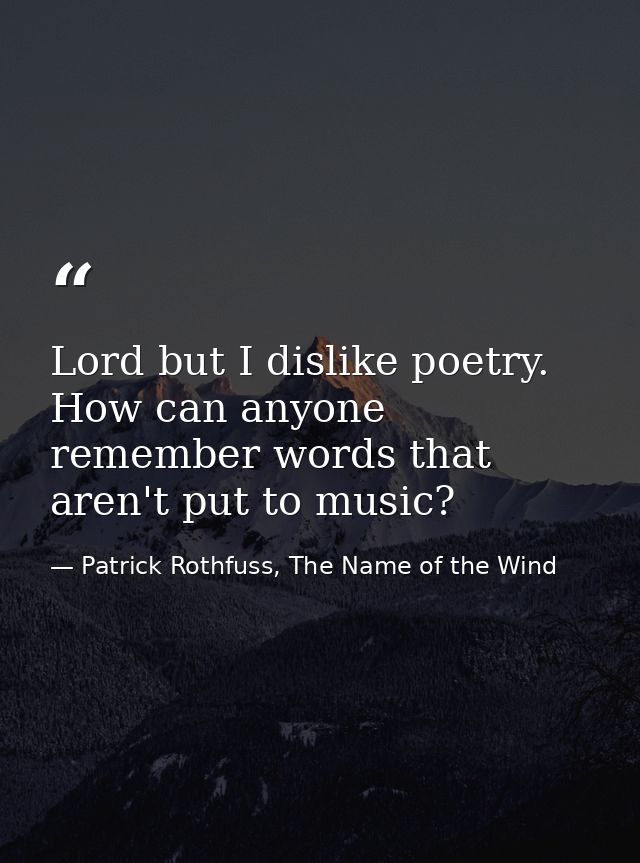 Lord but I dislike poetry. How can anyone remember words that aren't put to music? — Patrick Rothfuss, The Name of the Wind
