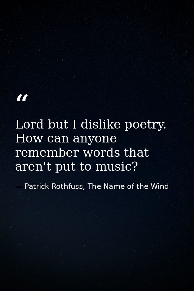 Lord but I dislike poetry. How can anyone remember words that aren't put to music? — Patrick Rothfuss, The Name of the Wind