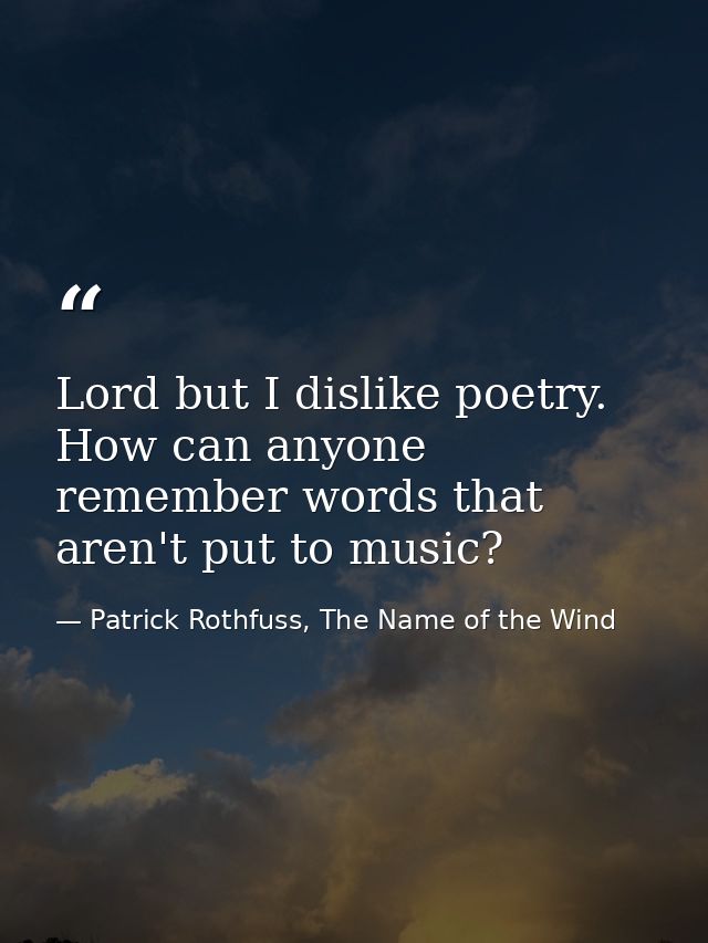 Lord but I dislike poetry. How can anyone remember words that aren't put to music? — Patrick Rothfuss, The Name of the Wind