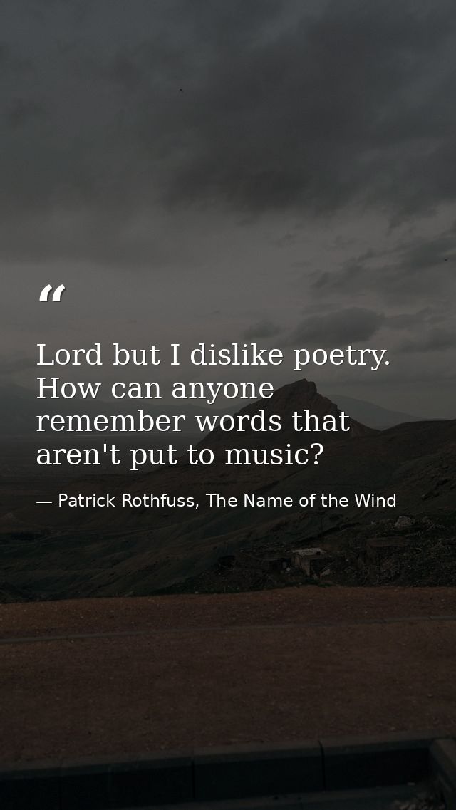 Lord but I dislike poetry. How can anyone remember words that aren't put to music? — Patrick Rothfuss, The Name of the Wind