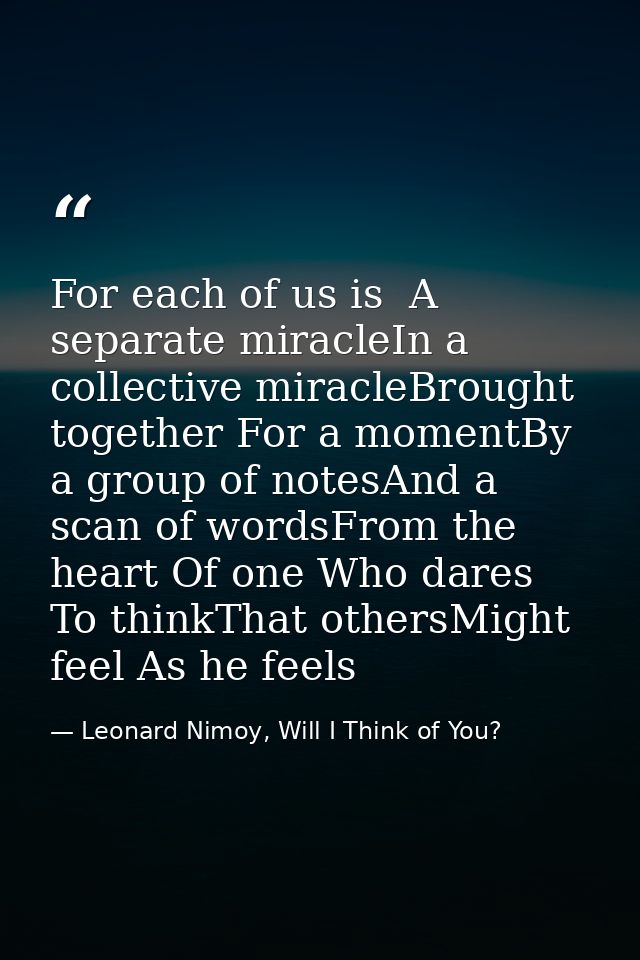 For each of us is  A separate miracleIn a collective miracleBrought together For a momentBy a group of notesAnd a scan o — Leonard Nimoy, Will I Think of You?