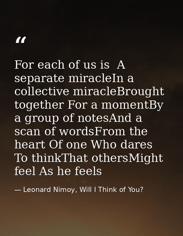 For each of us is  A separate miracleIn a collective miracleBrought together For a momentBy a group of notesAnd a scan o — Leonard Nimoy, Will I Think of You?