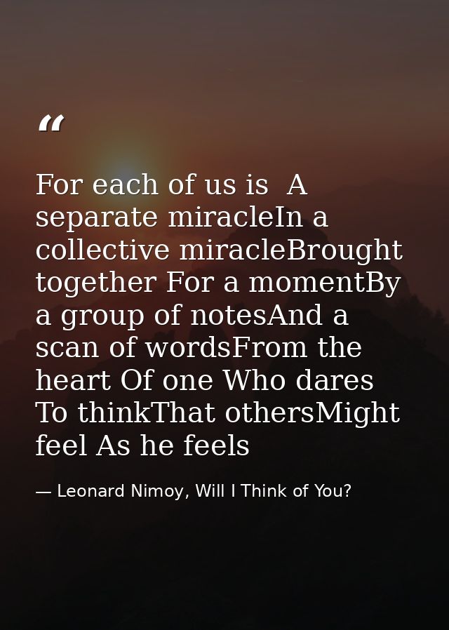 For each of us is  A separate miracleIn a collective miracleBrought together For a momentBy a group of notesAnd a scan o — Leonard Nimoy, Will I Think of You?