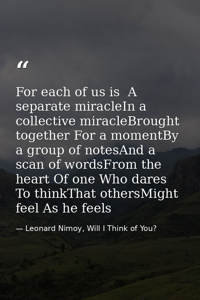 For each of us is  A separate miracleIn a collective miracleBrought together For a momentBy a group of notesAnd a scan o — Leonard Nimoy, Will I Think of You?