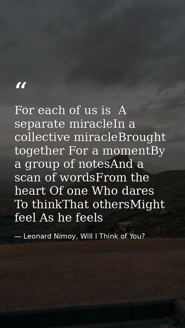 For each of us is  A separate miracleIn a collective miracleBrought together For a momentBy a group of notesAnd a scan o — Leonard Nimoy, Will I Think of You?