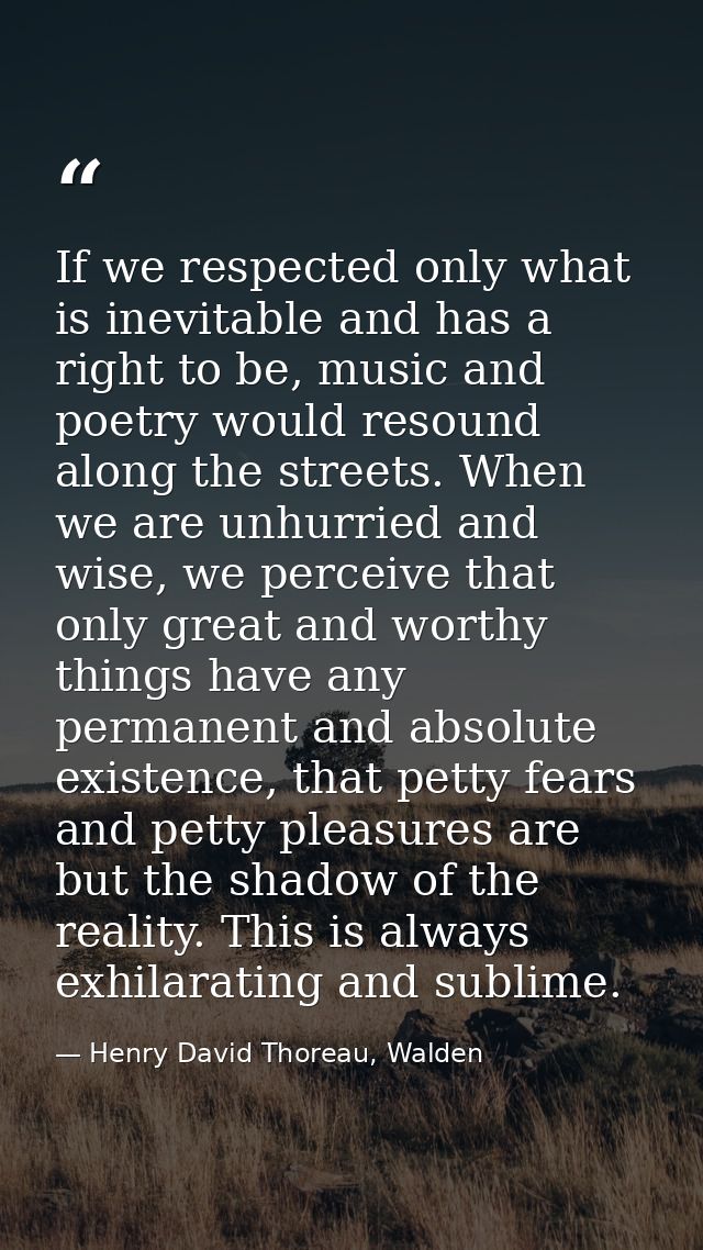 If we respected only what is inevitable and has a right to be, music and poetry would resound along the streets. When we — Henry David Thoreau, Walden