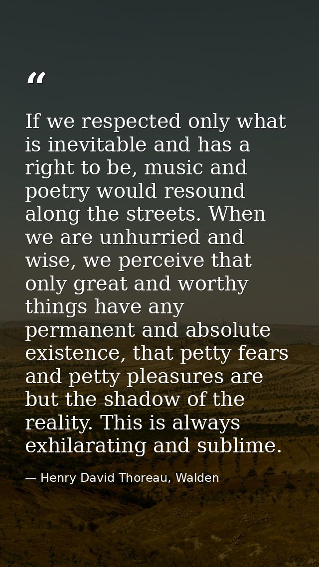 If we respected only what is inevitable and has a right to be, music and poetry would resound along the streets. When we — Henry David Thoreau, Walden