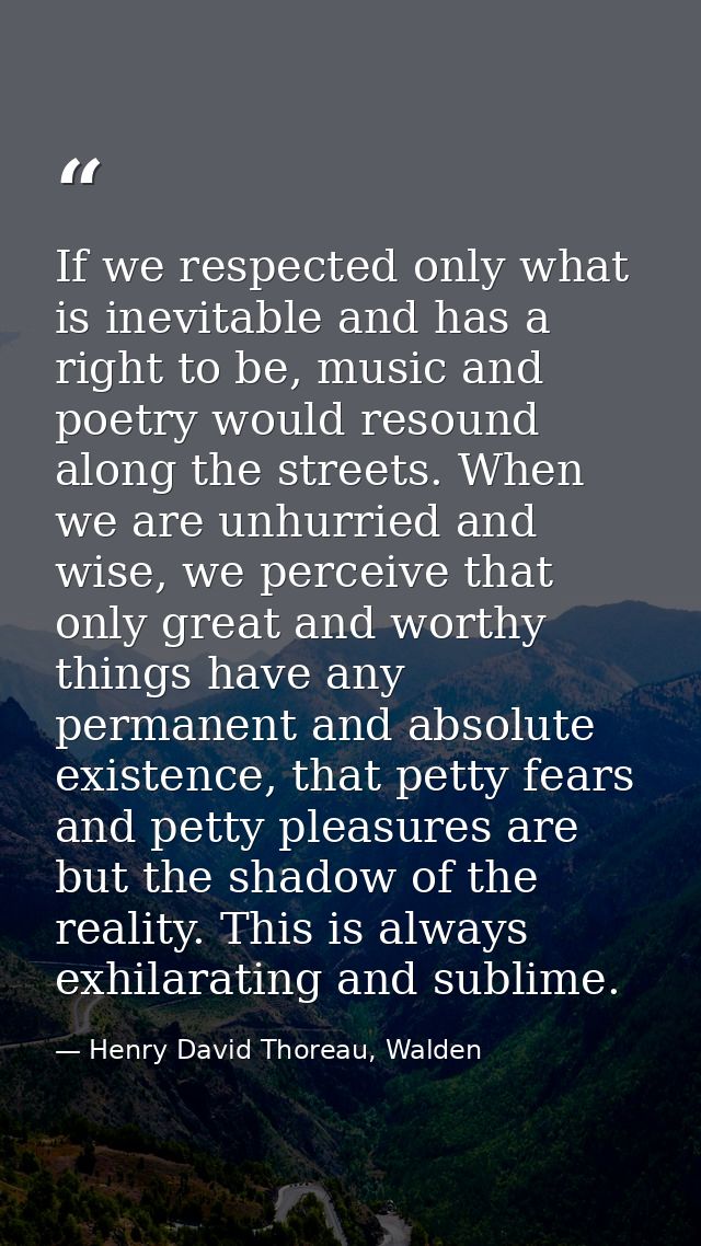 If we respected only what is inevitable and has a right to be, music and poetry would resound along the streets. When we — Henry David Thoreau, Walden