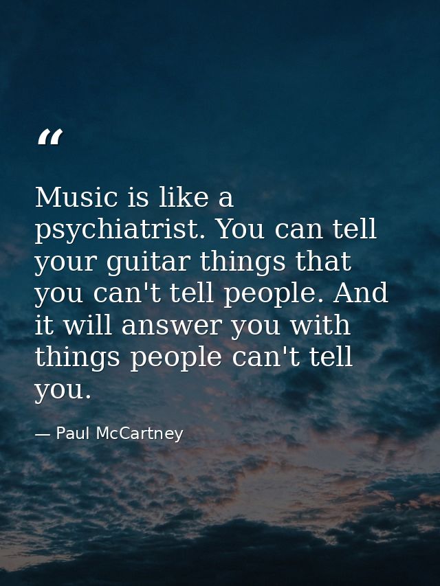 Music is like a psychiatrist. You can tell your guitar things that you can't tell people. And it will answer you with th — Paul McCartney
