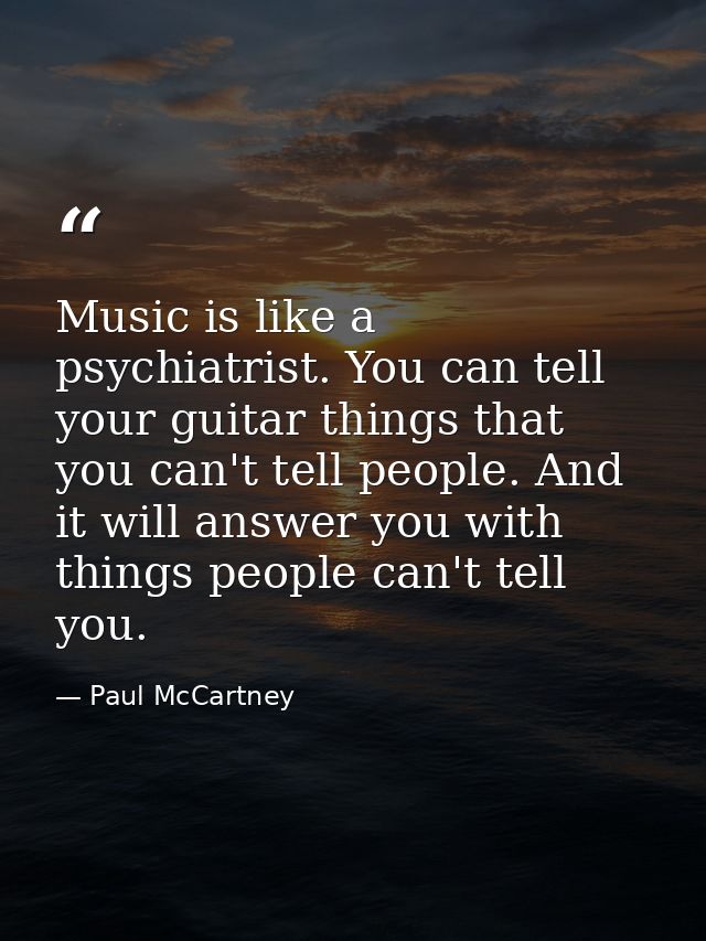 Music is like a psychiatrist. You can tell your guitar things that you can't tell people. And it will answer you with th — Paul McCartney