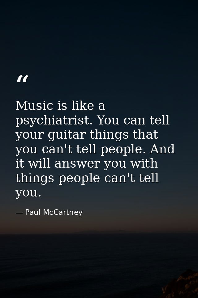 Music is like a psychiatrist. You can tell your guitar things that you can't tell people. And it will answer you with th — Paul McCartney