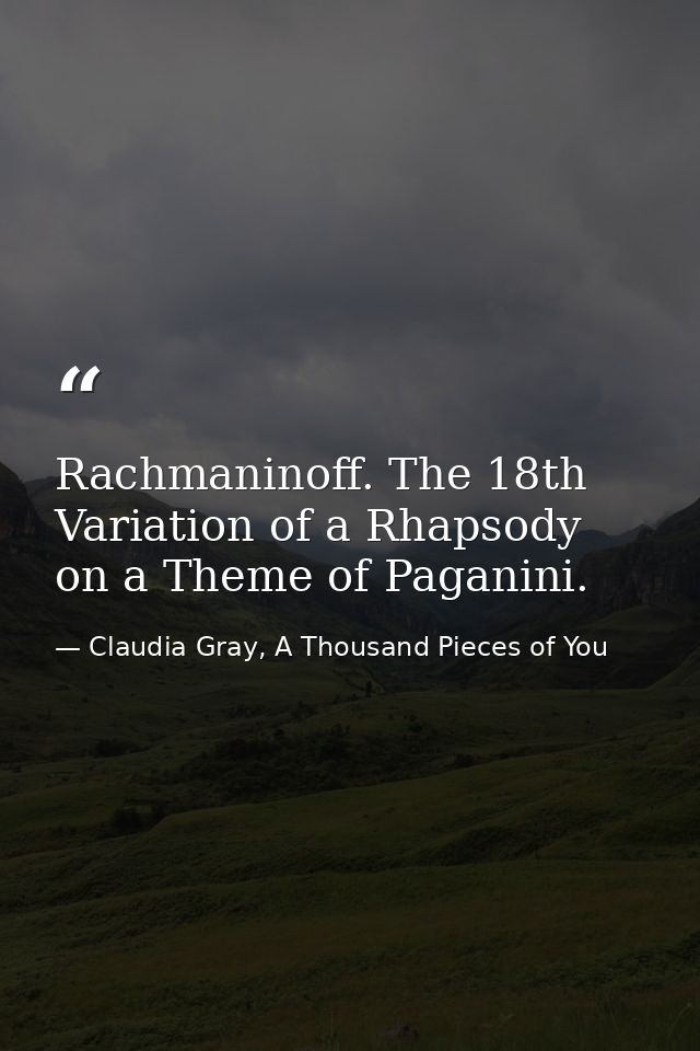 Rachmaninoff. The 18th Variation of a Rhapsody on a Theme of Paganini. — Claudia Gray, A Thousand Pieces of You