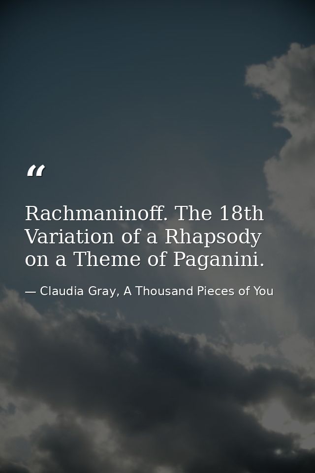 Rachmaninoff. The 18th Variation of a Rhapsody on a Theme of Paganini. — Claudia Gray, A Thousand Pieces of You