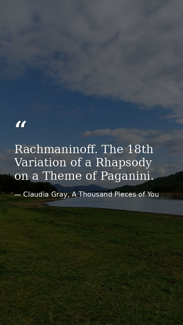 Rachmaninoff. The 18th Variation of a Rhapsody on a Theme of Paganini. — Claudia Gray, A Thousand Pieces of You