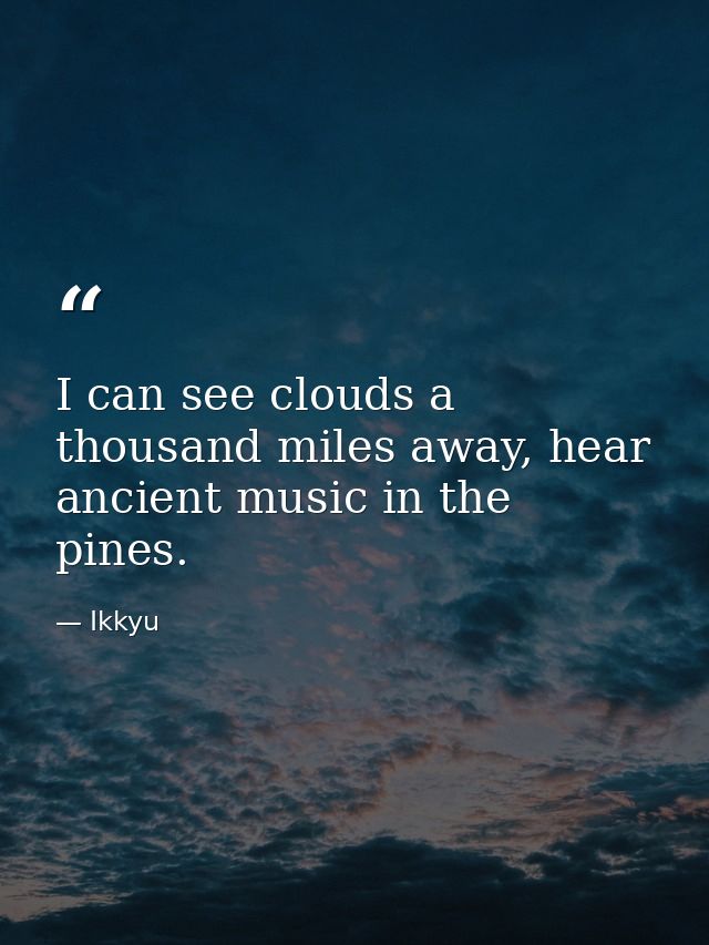 I can see clouds a thousand miles away, hear ancient music in the pines. — Ikkyu