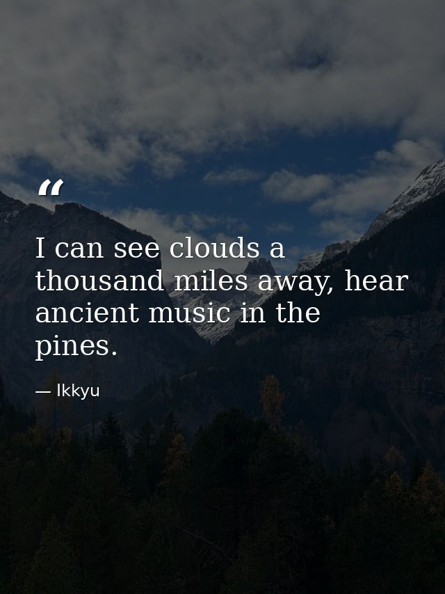 I can see clouds a thousand miles away, hear ancient music in the pines. — Ikkyu