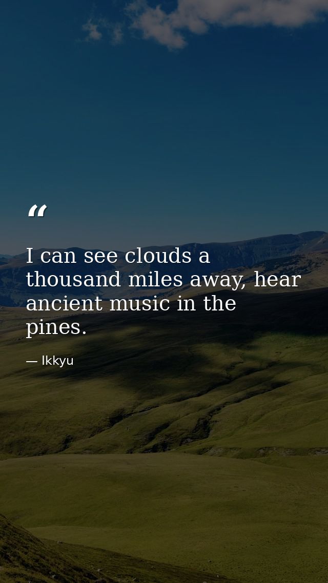 I can see clouds a thousand miles away, hear ancient music in the pines. — Ikkyu