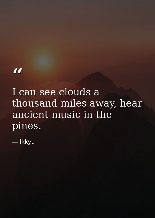 I can see clouds a thousand miles away, hear ancient music in the pines. — Ikkyu