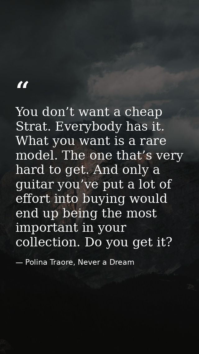 You don’t want a cheap Strat. Everybody has it. What you want is a rare model. The one that’s very hard to get. And only — Polina Traore, Never a Dream