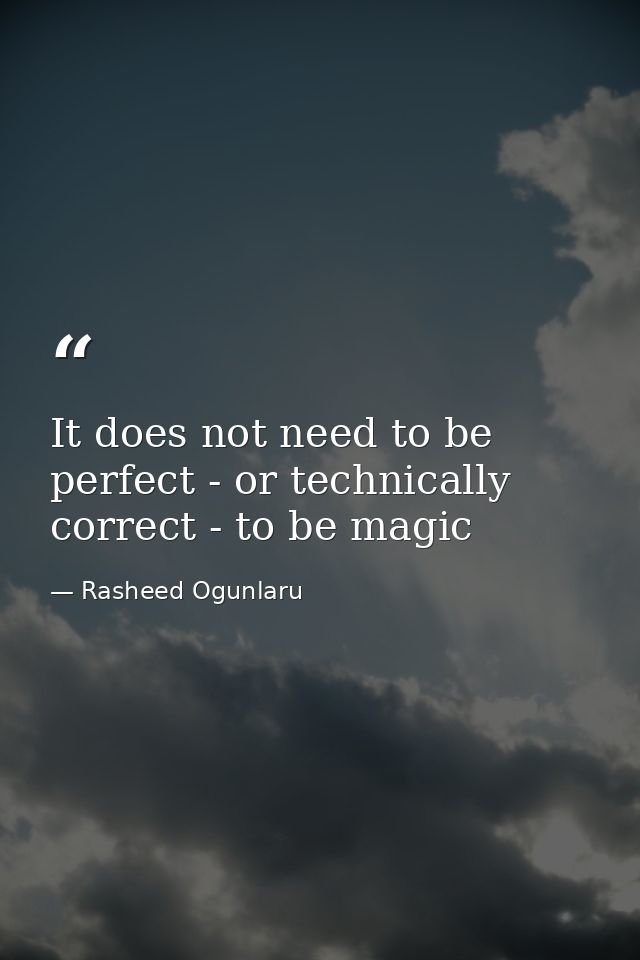 It does not need to be perfect - or technically correct - to be magic — Rasheed Ogunlaru