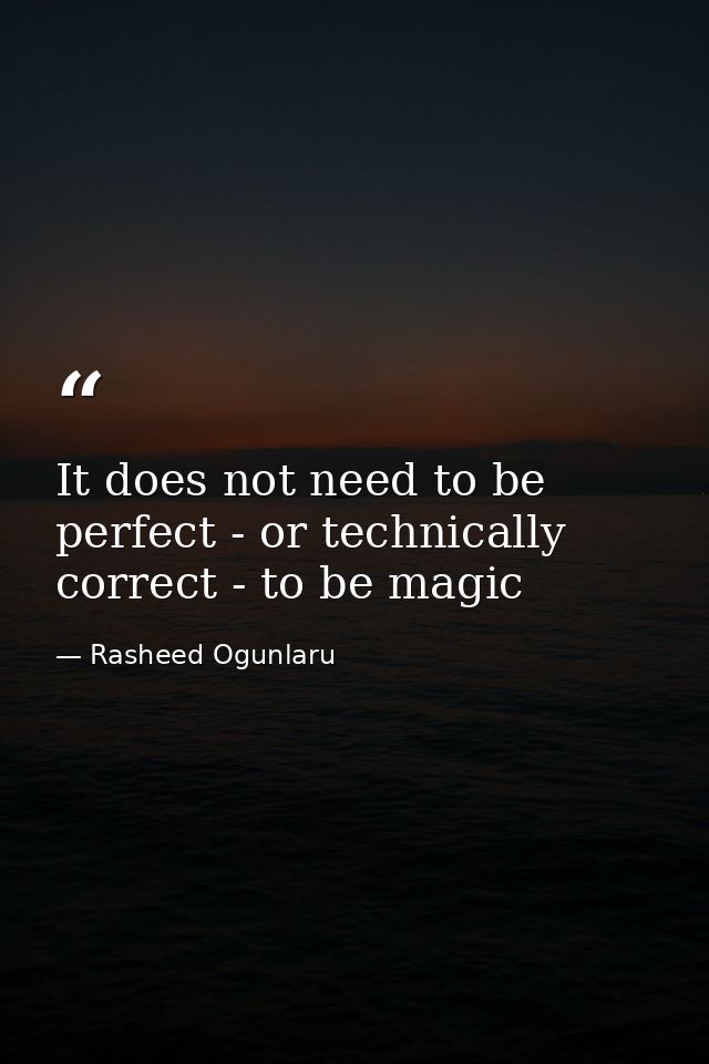 It does not need to be perfect - or technically correct - to be magic — Rasheed Ogunlaru