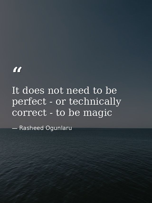 It does not need to be perfect - or technically correct - to be magic — Rasheed Ogunlaru