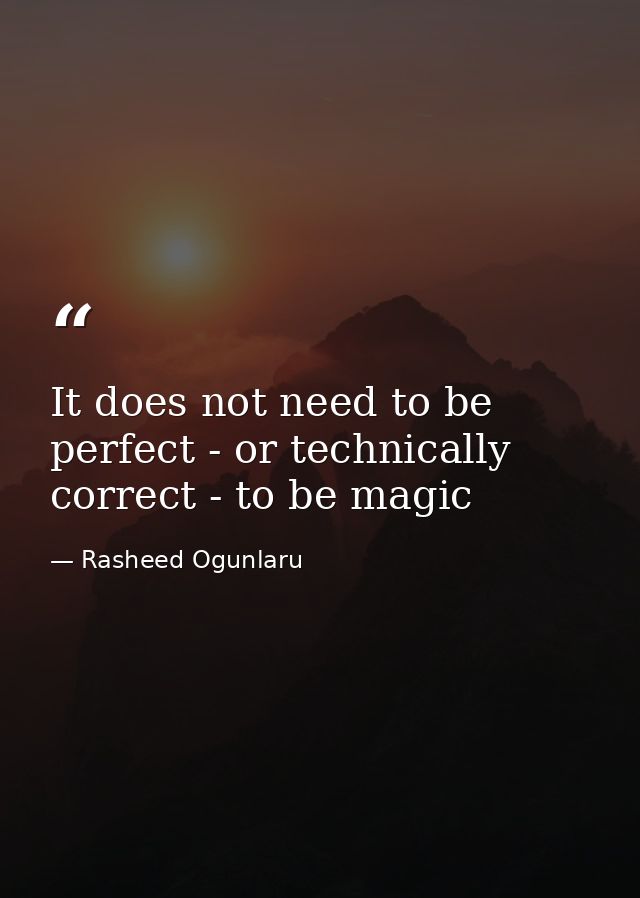 It does not need to be perfect - or technically correct - to be magic — Rasheed Ogunlaru
