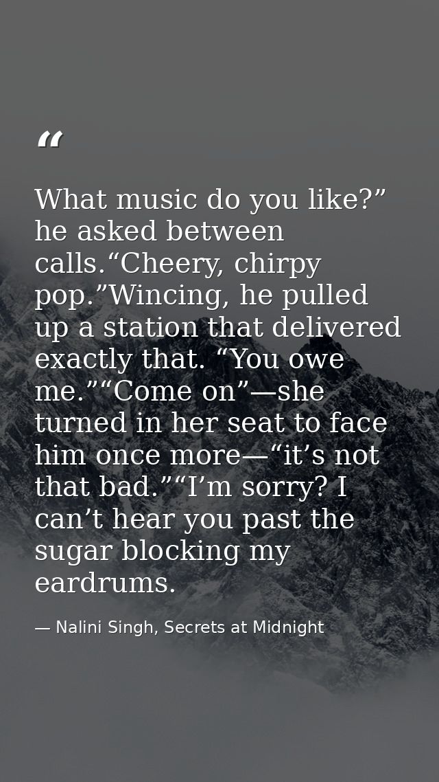 What music do you like?” he asked between calls.“Cheery, chirpy pop.”Wincing, he pulled up a station that delivered exac — Nalini Singh, Secrets at Midnight