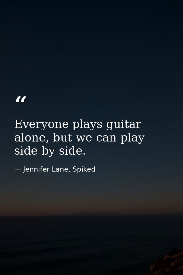 Everyone plays guitar alone, but we can play side by side. — Jennifer Lane, Spiked