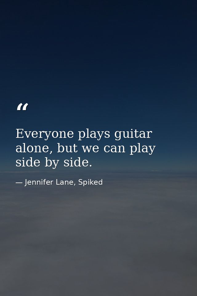 Everyone plays guitar alone, but we can play side by side. — Jennifer Lane, Spiked