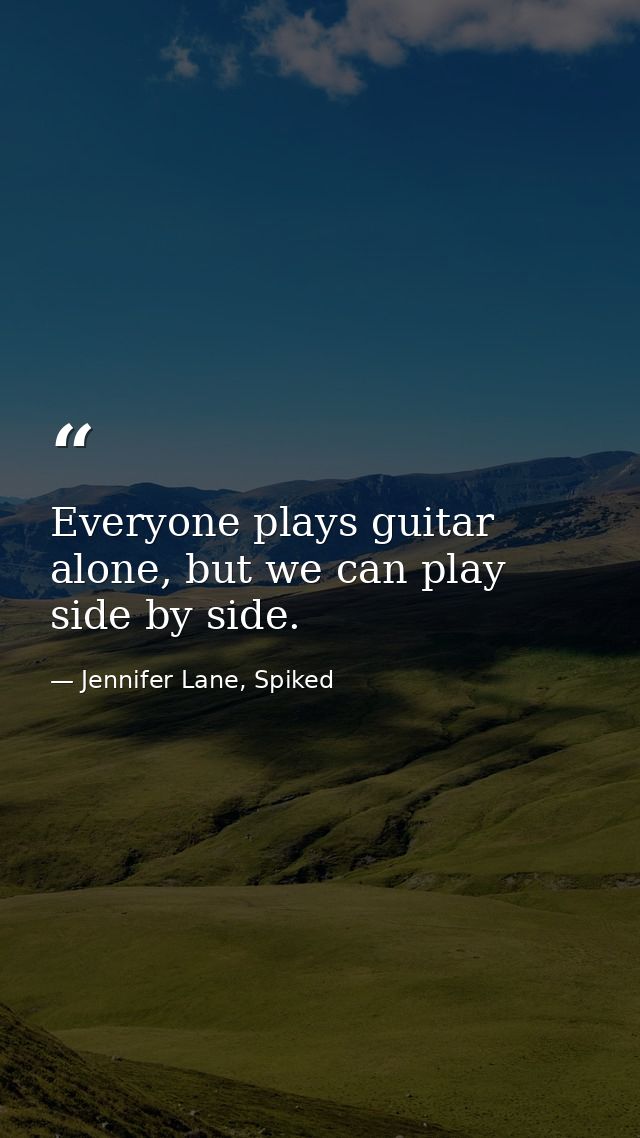 Everyone plays guitar alone, but we can play side by side. — Jennifer Lane, Spiked