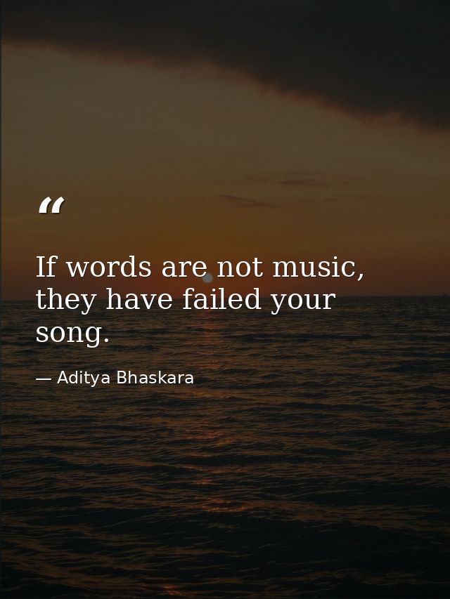 If words are not music, they have failed your song. — Aditya Bhaskara